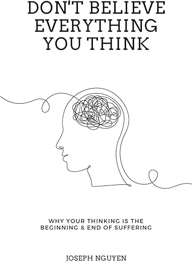 Don't Believe Everything You Think: Why Your Thinking Is The Beginning & End Of Suffering (Beyond Suffering) by Joseph Nguyen