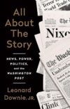 All About the Story : News, Power, Politics, and the Washington Post