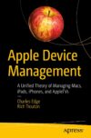 Apple Device Management: A Unified Theory of Managing Macs, iPads, iPhones, and AppleTVs by Author’s Name