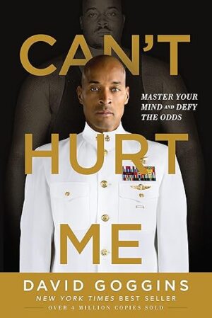Can’t Hurt Me: Master Your Mind and Defy the Odds by David Goggins