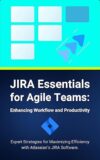 JIRA Essentials for Agile Teams: Enhancing Workflow and Productivity by [Author’s Name]