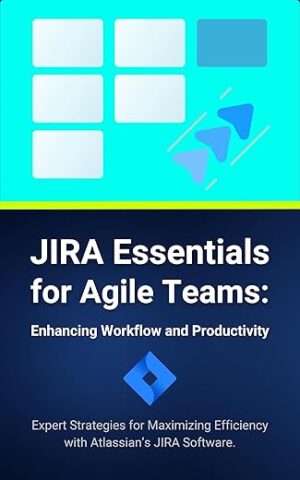 JIRA Essentials for Agile Teams: Enhancing Workflow and Productivity by [Author’s Name]