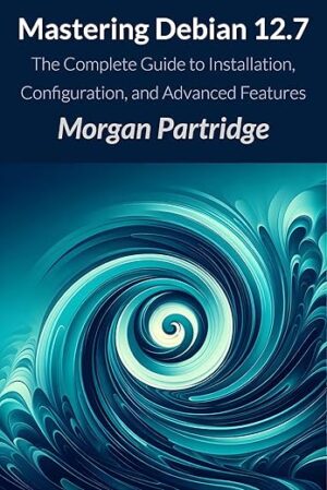 Mastering Debian 12.7: The Complete Guide to Installation, Configuration, and Advanced Features by [Author’s Name]