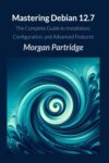 Mastering Debian 12.7: The Complete Guide to Installation, Configuration, and Advanced Features by [Author’s Name]