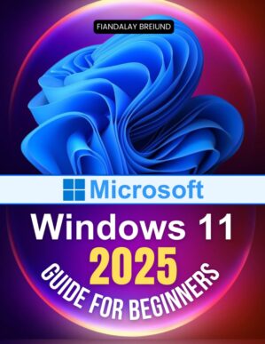 Microsoft Windows 11 2025 Guide for Beginners by [Author’s Name]