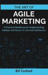 The Art of Agile Marketing: A Practical Roadmap for Implementing Kanban and Scrum in Jira and Confluence