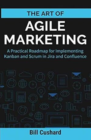 The Art of Agile Marketing: A Practical Roadmap for Implementing Kanban and Scrum in Jira and Confluence