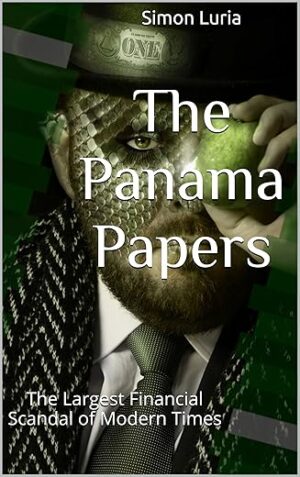 The Panama Papers: The Largest Financial Scandal Of Modern Times- Volume 1