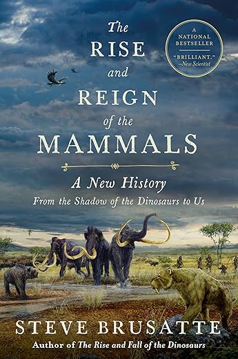 The Rise and Reign of the Mammals: A New History, from the Shadow of the Dinosaurs to Us by Steve Brusatte