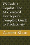 VS Code + Copilot: The AI-Powered Developer’s Complete Guide to Productivity by Author’s Name