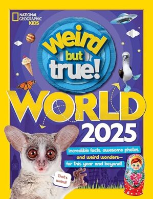 Weird But True World 2025: Incredible Facts, Awesome Photos, And Weird Wonders–For This Year And Beyond!