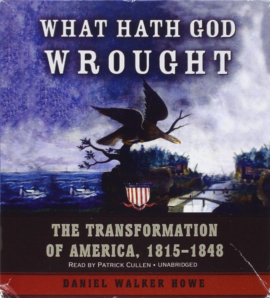 What Hath God Wrought: The Transformation of America, 1815-1848 by Daniel Walker Howe