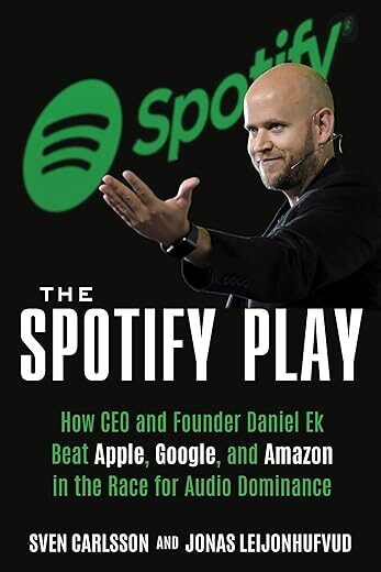 The Spotify Play: How CEO And Founder Daniel Ek Beat Apple, Google, And Amazon In The Race For Audio Dominance By Sven Carlsson And Jonas Leijonhufvud
